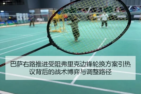 巴萨右路推进受阻弗里克边锋轮换方案引热议背后的战术博弈与调整路径